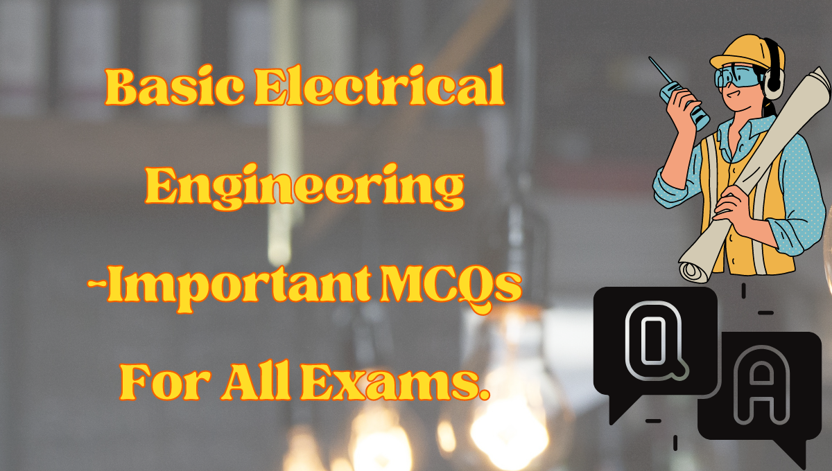 50 Basic Electrical Engineering -Important MCQs For All Exams.